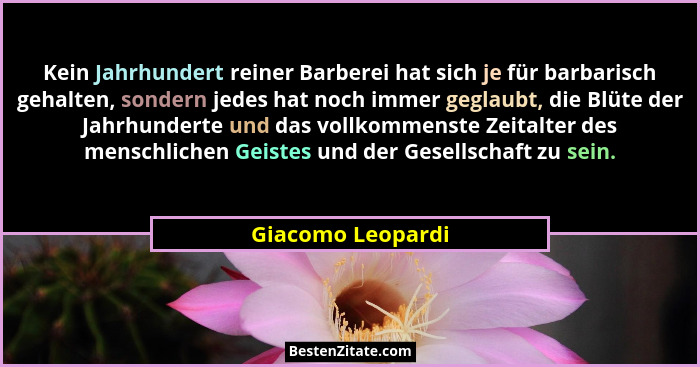 Kein Jahrhundert reiner Barberei hat sich je für barbarisch gehalten, sondern jedes hat noch immer geglaubt, die Blüte der Jahrhund... - Giacomo Leopardi