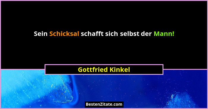 Sein Schicksal schafft sich selbst der Mann!... - Gottfried Kinkel