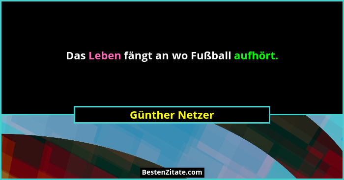 Das Leben fängt an wo Fußball aufhört.... - Günther Netzer