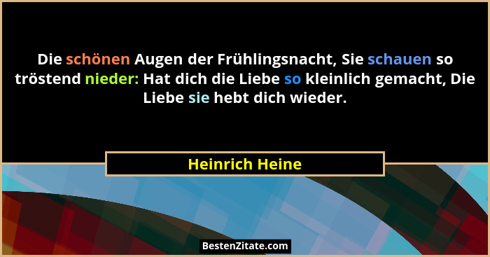 Die schönen Augen der Frühlingsnacht, Sie schauen so tröstend nieder: Hat dich die Liebe so kleinlich gemacht, Die Liebe sie hebt dic... - Heinrich Heine
