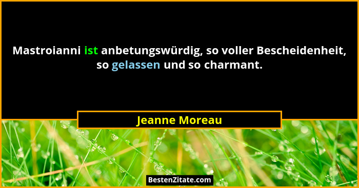 Mastroianni ist anbetungswürdig, so voller Bescheidenheit, so gelassen und so charmant.... - Jeanne Moreau