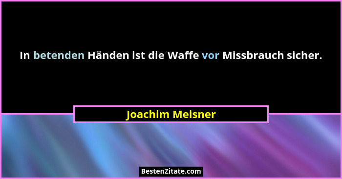 In betenden Händen ist die Waffe vor Missbrauch sicher.... - Joachim Meisner
