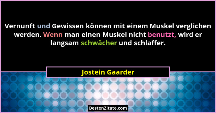 Vernunft und Gewissen können mit einem Muskel verglichen werden. Wenn man einen Muskel nicht benutzt, wird er langsam schwächer und... - Jostein Gaarder