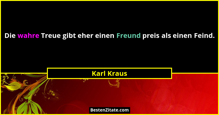 Die wahre Treue gibt eher einen Freund preis als einen Feind.... - Karl Kraus
