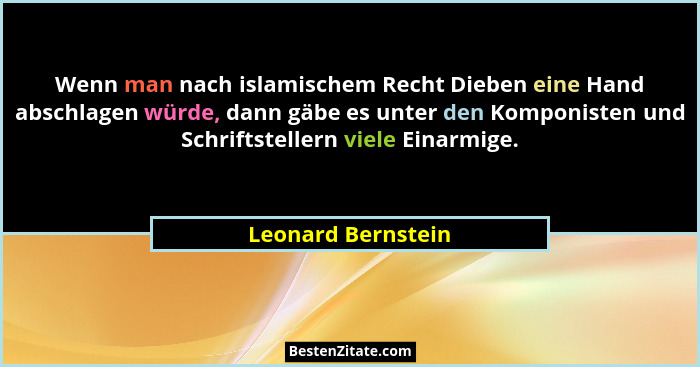 Wenn man nach islamischem Recht Dieben eine Hand abschlagen würde, dann gäbe es unter den Komponisten und Schriftstellern viele Ei... - Leonard Bernstein