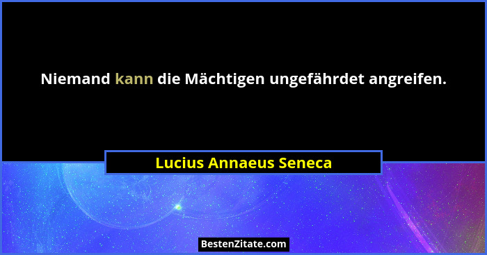 Niemand kann die Mächtigen ungefährdet angreifen.... - Lucius Annaeus Seneca