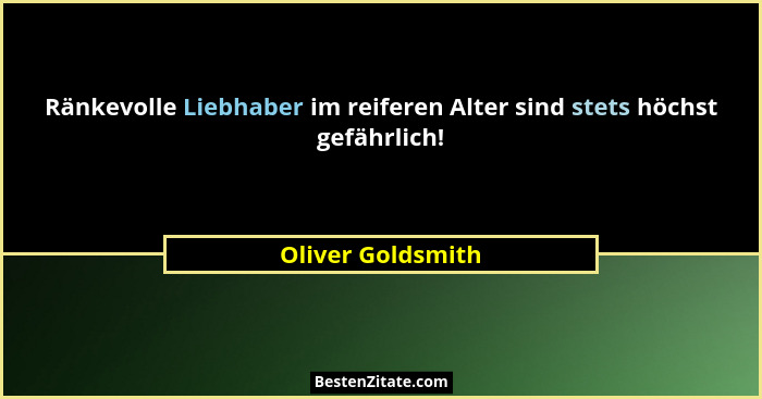 Ränkevolle Liebhaber im reiferen Alter sind stets höchst gefährlich!... - Oliver Goldsmith