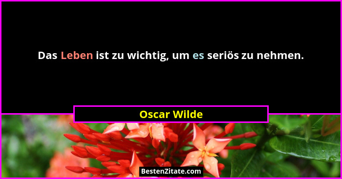 Das Leben ist zu wichtig, um es seriös zu nehmen.... - Oscar Wilde