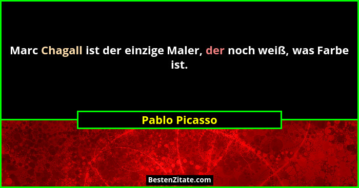 Marc Chagall ist der einzige Maler, der noch weiß, was Farbe ist.... - Pablo Picasso