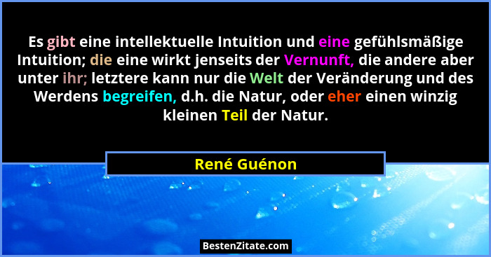 Es gibt eine intellektuelle Intuition und eine gefühlsmäßige Intuition; die eine wirkt jenseits der Vernunft, die andere aber unter ihr;... - René Guénon