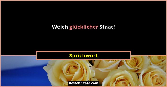 Welch glücklicher Staat!... - Sprichwort
