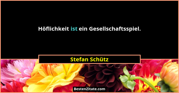Höflichkeit ist ein Gesellschaftsspiel.... - Stefan Schütz