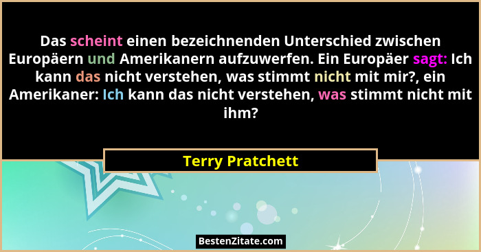 Das scheint einen bezeichnenden Unterschied zwischen Europäern und Amerikanern aufzuwerfen. Ein Europäer sagt: Ich kann das nicht ve... - Terry Pratchett