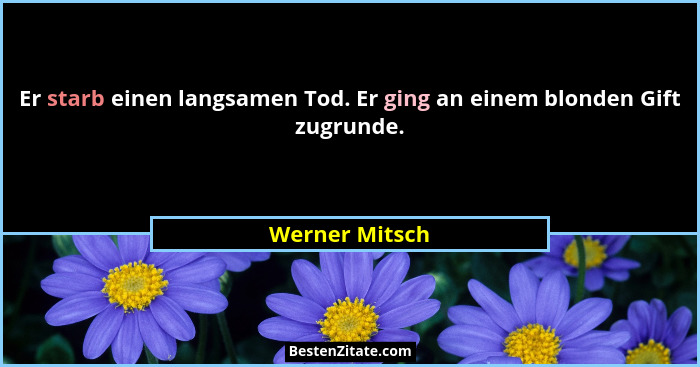Er starb einen langsamen Tod. Er ging an einem blonden Gift zugrunde.... - Werner Mitsch