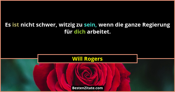 Es ist nicht schwer, witzig zu sein, wenn die ganze Regierung für dich arbeitet.... - Will Rogers