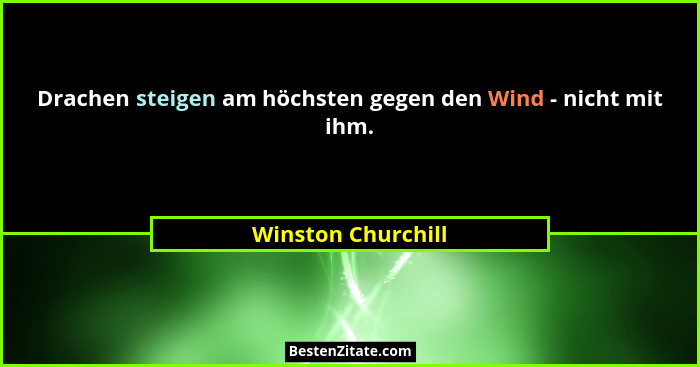 Drachen steigen am höchsten gegen den Wind - nicht mit ihm.... - Winston Churchill