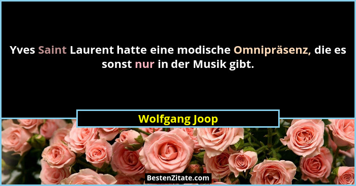 Yves Saint Laurent hatte eine modische Omnipräsenz, die es sonst nur in der Musik gibt.... - Wolfgang Joop