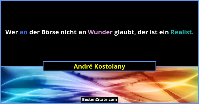 Wer an der Börse nicht an Wunder glaubt, der ist ein Realist.... - André Kostolany
