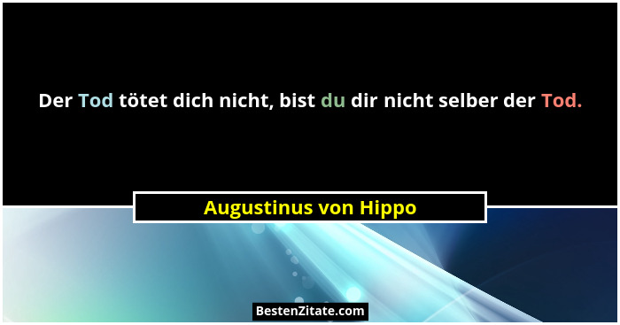 Der Tod tötet dich nicht, bist du dir nicht selber der Tod.... - Augustinus von Hippo
