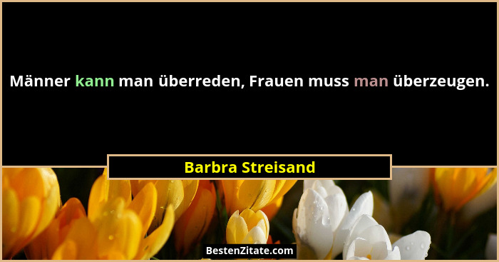 Männer kann man überreden, Frauen muss man überzeugen.... - Barbra Streisand