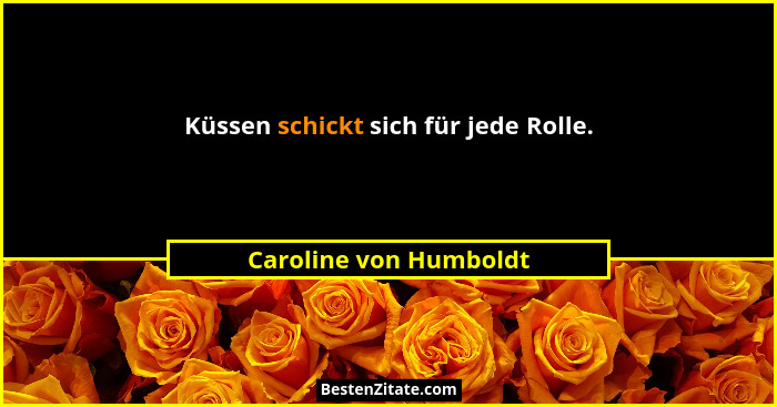 Küssen schickt sich für jede Rolle.... - Caroline von Humboldt