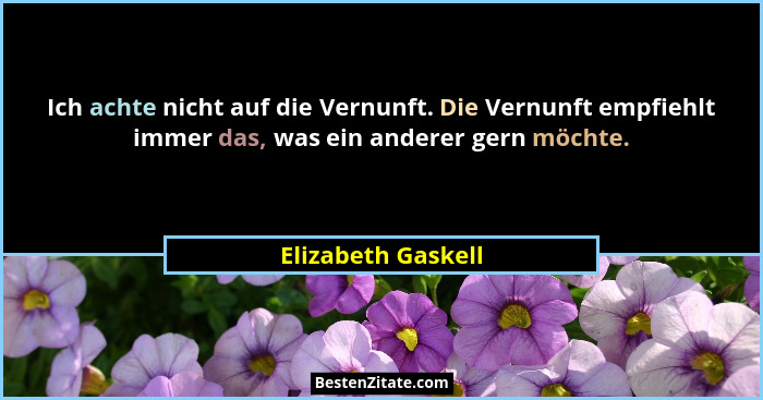 Ich achte nicht auf die Vernunft. Die Vernunft empfiehlt immer das, was ein anderer gern möchte.... - Elizabeth Gaskell