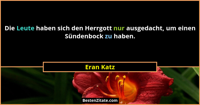 Die Leute haben sich den Herrgott nur ausgedacht, um einen Sündenbock zu haben.... - Eran Katz