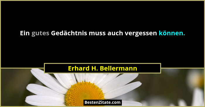 Ein gutes Gedächtnis muss auch vergessen können.... - Erhard H. Bellermann