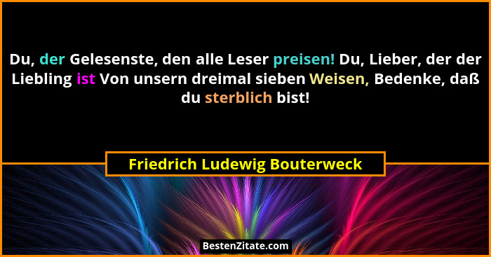 Du, der Gelesenste, den alle Leser preisen! Du, Lieber, der der Liebling ist Von unsern dreimal sieben Weisen, Bedenke,... - Friedrich Ludewig Bouterweck