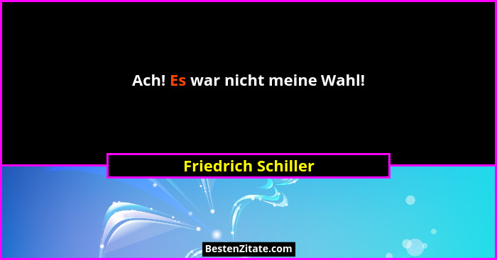 Ach! Es war nicht meine Wahl!... - Friedrich Schiller