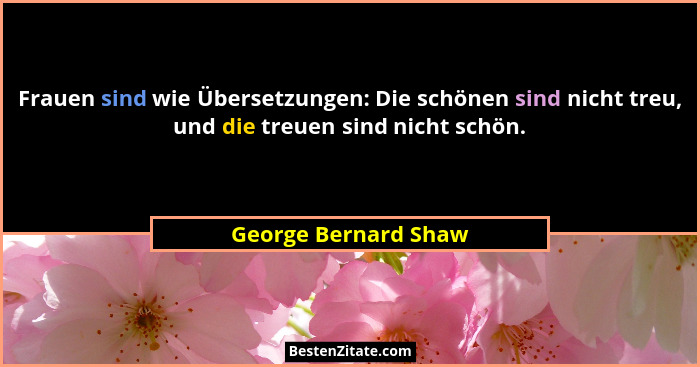 Frauen sind wie Übersetzungen: Die schönen sind nicht treu, und die treuen sind nicht schön.... - George Bernard Shaw