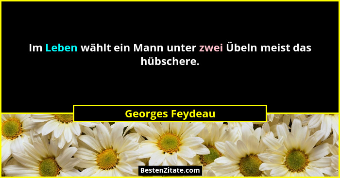 Im Leben wählt ein Mann unter zwei Übeln meist das hübschere.... - Georges Feydeau