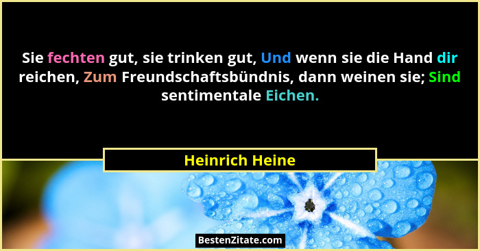 Sie fechten gut, sie trinken gut, Und wenn sie die Hand dir reichen, Zum Freundschaftsbündnis, dann weinen sie; Sind sentimentale Eic... - Heinrich Heine