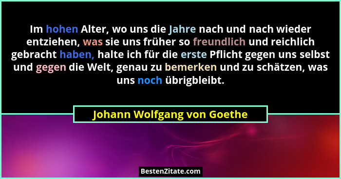 Im hohen Alter, wo uns die Jahre nach und nach wieder entziehen, was sie uns früher so freundlich und reichlich gebracht... - Johann Wolfgang von Goethe