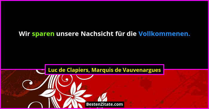 Wir sparen unsere Nachsicht für die Vollkommenen.... - Luc de Clapiers, Marquis de Vauvenargues