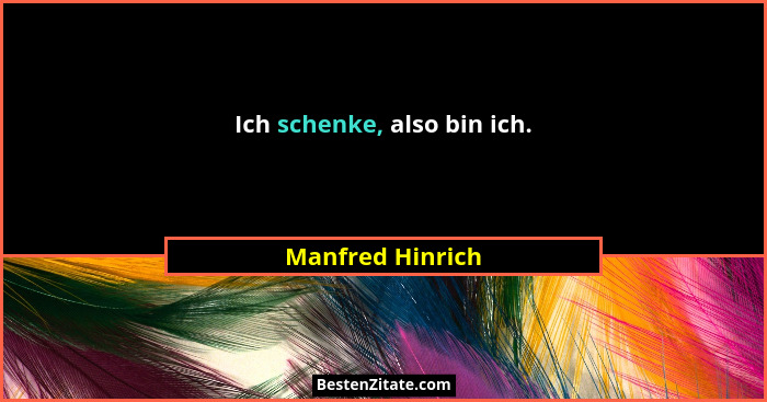 Ich schenke, also bin ich.... - Manfred Hinrich