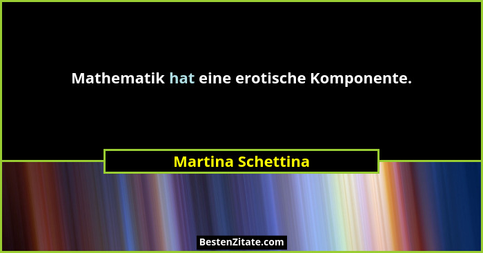 Mathematik hat eine erotische Komponente.... - Martina Schettina
