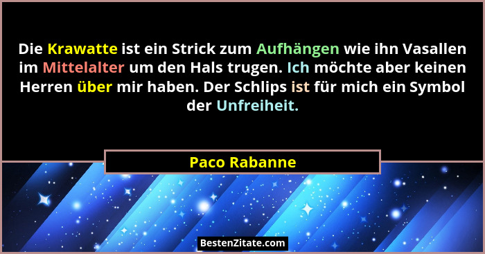 Die Krawatte ist ein Strick zum Aufhängen wie ihn Vasallen im Mittelalter um den Hals trugen. Ich möchte aber keinen Herren über mir ha... - Paco Rabanne
