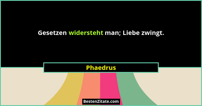 Gesetzen widersteht man; Liebe zwingt.... - Phaedrus