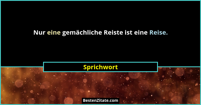 Nur eine gemächliche Reiste ist eine Reise.... - Sprichwort