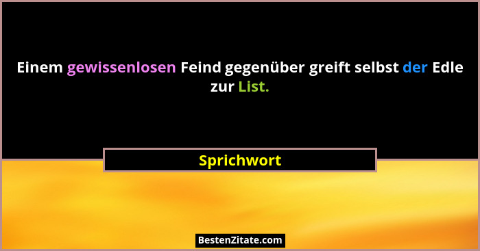 Einem gewissenlosen Feind gegenüber greift selbst der Edle zur List.... - Sprichwort