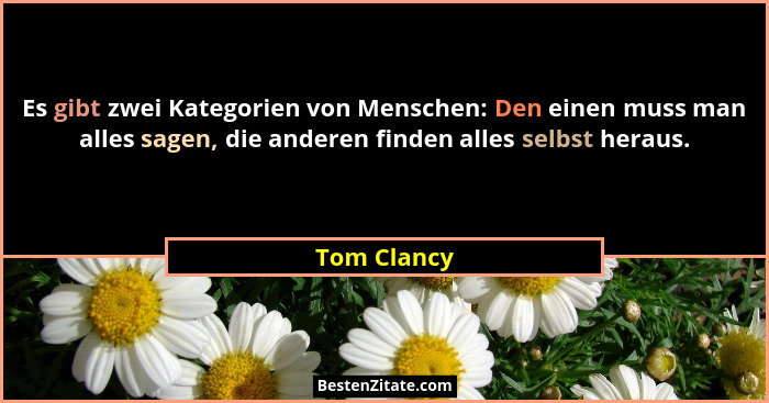 Es gibt zwei Kategorien von Menschen: Den einen muss man alles sagen, die anderen finden alles selbst heraus.... - Tom Clancy
