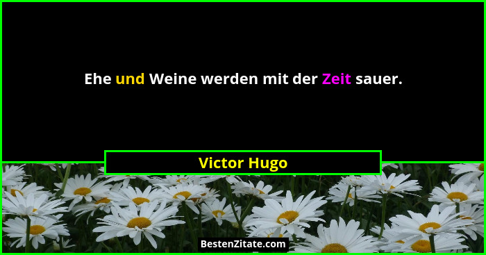 Ehe und Weine werden mit der Zeit sauer.... - Victor Hugo