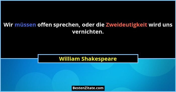 Wir müssen offen sprechen, oder die Zweideutigkeit wird uns vernichten.... - William Shakespeare