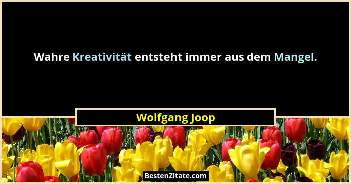 Wahre Kreativität entsteht immer aus dem Mangel.... - Wolfgang Joop