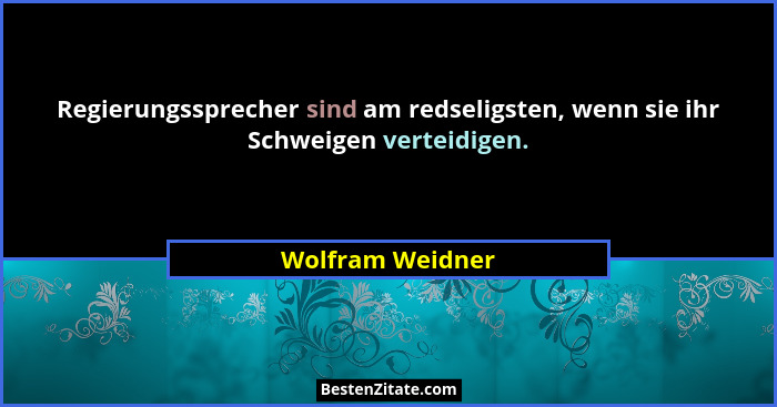 Regierungssprecher sind am redseligsten, wenn sie ihr Schweigen verteidigen.... - Wolfram Weidner