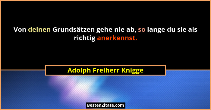 Von deinen Grundsätzen gehe nie ab, so lange du sie als richtig anerkennst.... - Adolph Freiherr Knigge