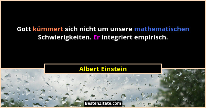 Gott kümmert sich nicht um unsere mathematischen Schwierigkeiten. Er integriert empirisch.... - Albert Einstein