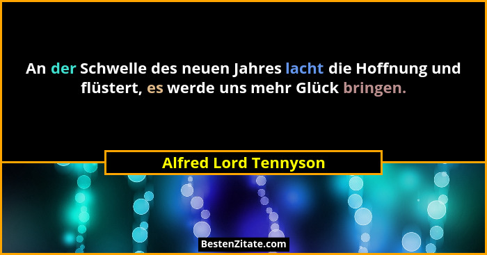 An der Schwelle des neuen Jahres lacht die Hoffnung und flüstert, es werde uns mehr Glück bringen.... - Alfred Lord Tennyson