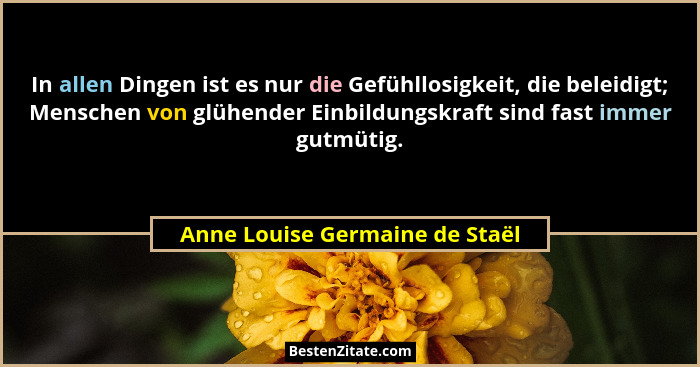 In allen Dingen ist es nur die Gefühllosigkeit, die beleidigt; Menschen von glühender Einbildungskraft sind fast immer... - Anne Louise Germaine de Staël